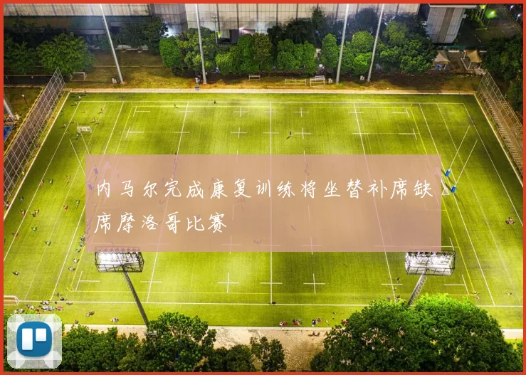 内马尔完成康复训练将坐替补席缺席摩洛哥比赛